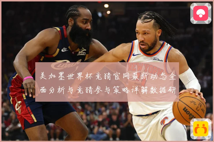 美加墨世界杯竞猜官网最新动态全面分析与竞猜参与策略详解数据研判-深度解析