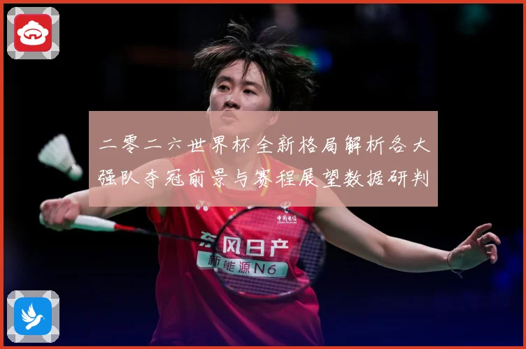 二零二六世界杯全新格局解析各大强队夺冠前景与赛程展望数据研判-深度解析