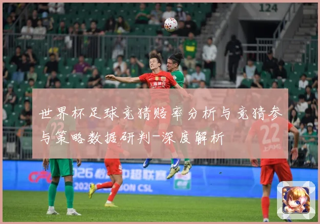 世界杯足球竞猜赔率分析与竞猜参与策略数据研判-深度解析