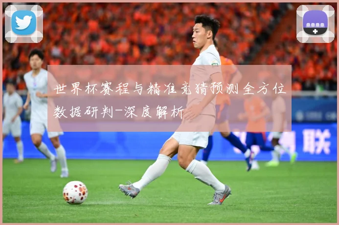 世界杯赛程与精准竞猜预测全方位数据研判-深度解析