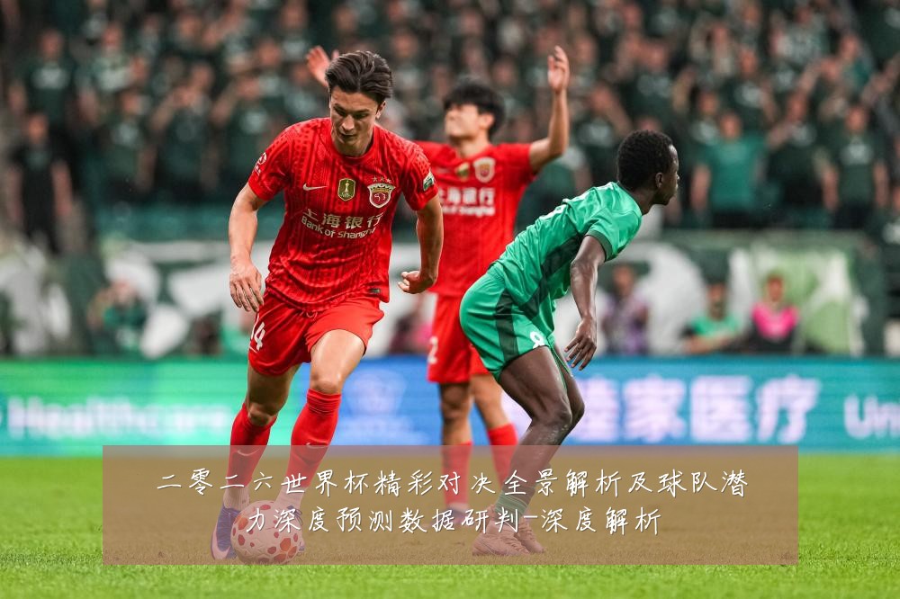 二零二六世界杯精彩对决全景解析及球队潜力深度预测数据研判-深度解析