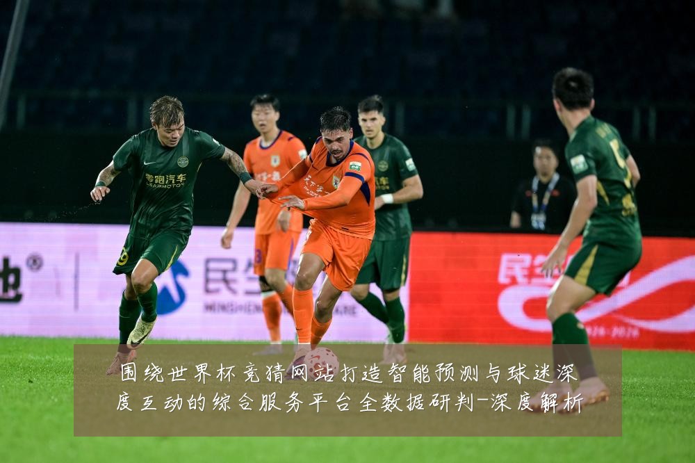 围绕世界杯竞猜网站打造智能预测与球迷深度互动的综合服务平台全数据研判-深度解析