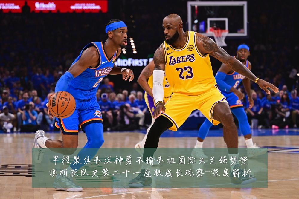 早报聚焦齐沃神勇不输齐祖国际米兰强势登顶斩获队史第二十一座联成长观察-深度解析