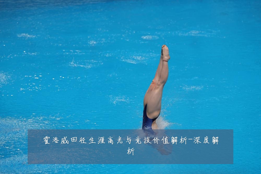 霍洛威田径生涯高光与竞技价值解析-深度解析