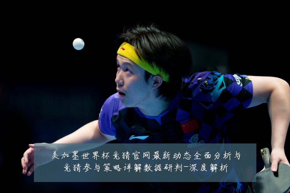 美加墨世界杯竞猜官网最新动态全面分析与竞猜参与策略详解数据研判-深度解析