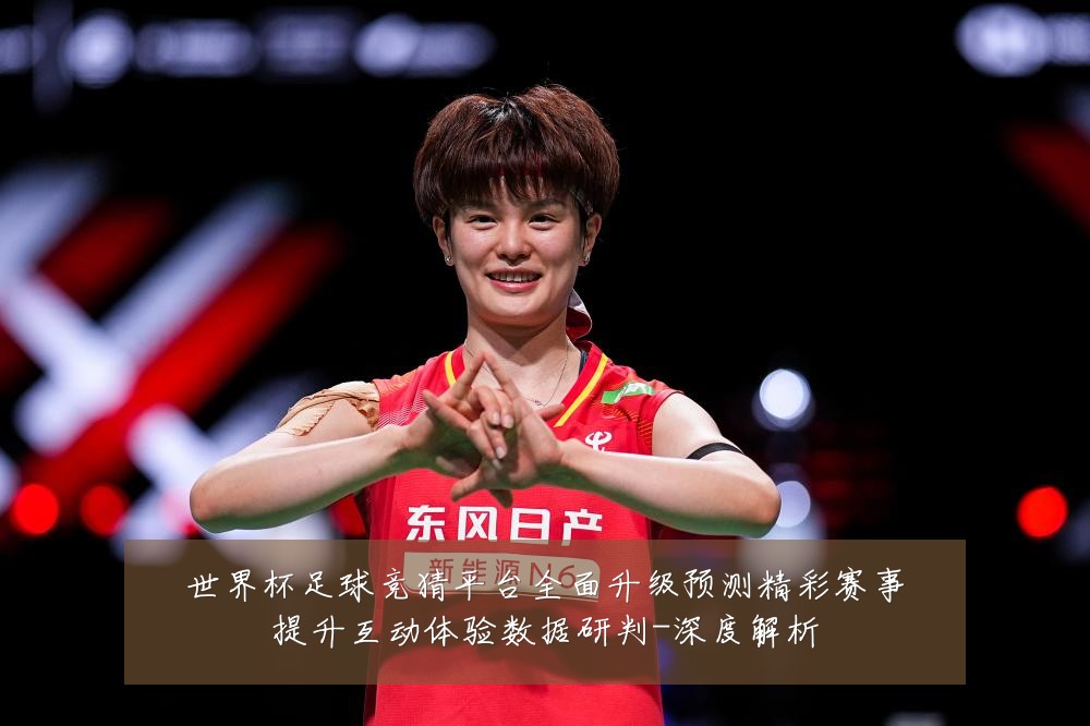 世界杯足球竞猜平台全面升级预测精彩赛事提升互动体验数据研判-深度解析