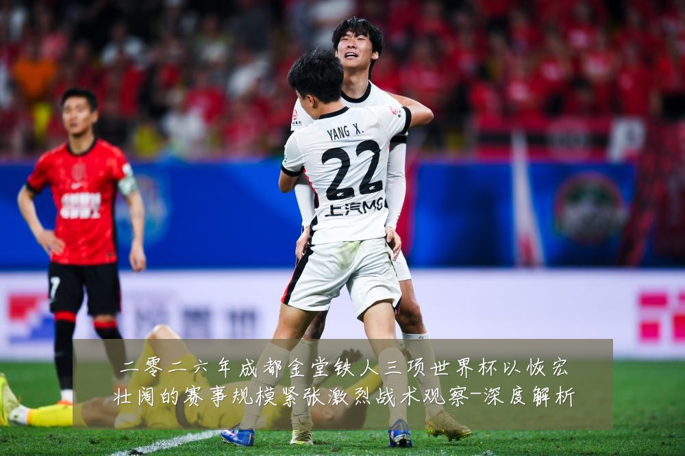 二零二六年成都金堂铁人三项世界杯以恢宏壮阔的赛事规模紧张激烈战术观察-深度解析