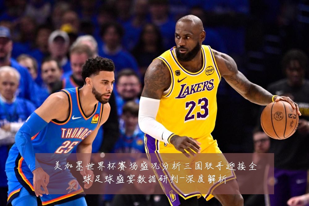 美加墨世界杯赛场盛况分析三国联手迎接全球足球盛宴数据研判-深度解析